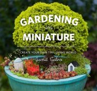 Gardening in Miniature by Janit Calvo